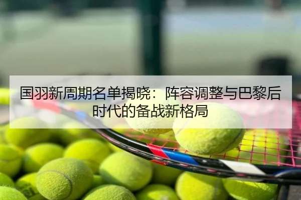 国羽新周期名单揭晓：阵容调整与巴黎后时代的备战新格局