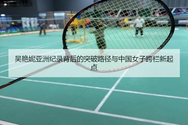 吴艳妮亚洲纪录背后的突破路径与中国女子跨栏新起点
