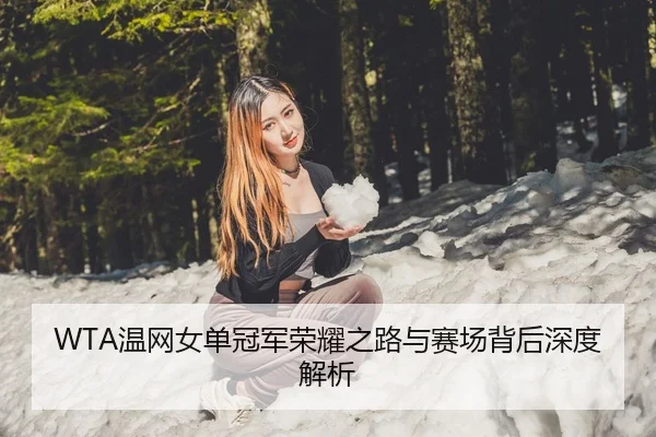 WTA温网女单冠军荣耀之路与赛场背后深度解析
