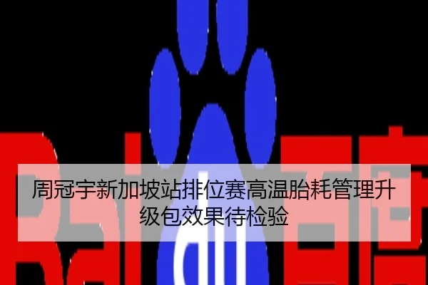 周冠宇新加坡站排位赛高温胎耗管理升级包效果待检验